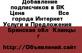 Добавление подписчиков в ВК › Цена ­ 5000-10000 - Все города Интернет » Услуги и Предложения   . Брянская обл.,Клинцы г.